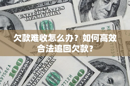 武汉欠款难收怎么办？如何高效合法追回欠款？