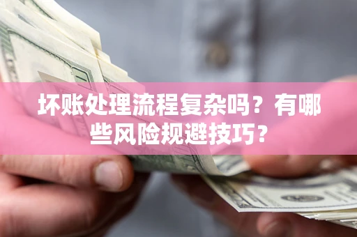 武汉坏账处理流程复杂吗？有哪些风险规避技巧？