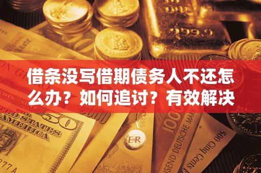 武汉借条没写借期债务人不还怎么办？如何追讨？有效解决方案！