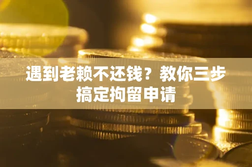 武汉遇到老赖不还钱？教你三步搞定拘留申请