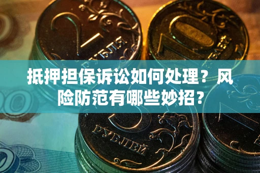 武汉抵押担保诉讼如何处理？风险防范有哪些妙招？