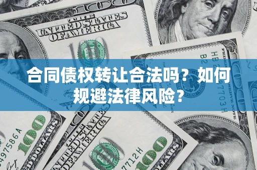 武汉合同债权转让合法吗？如何规避法律风险？