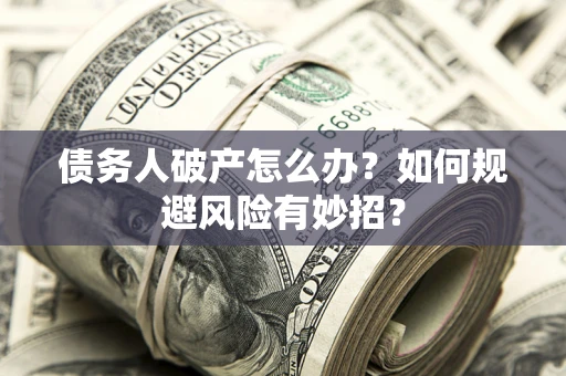 武汉债务人破产怎么办？如何规避风险有妙招？
