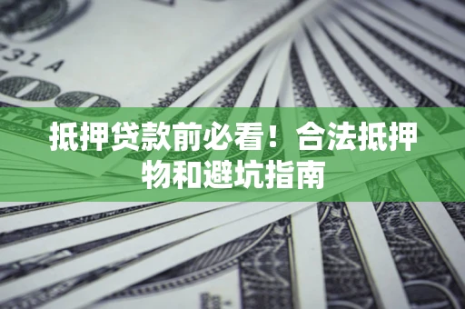 武汉抵押贷款前必看！合法抵押物和避坑指南