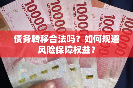 武汉债务转移合法吗？如何规避风险保障权益？