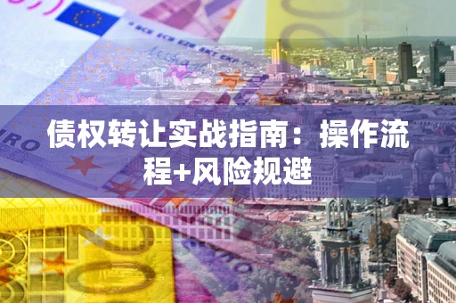 武汉债权转让实战指南：操作流程+风险规避