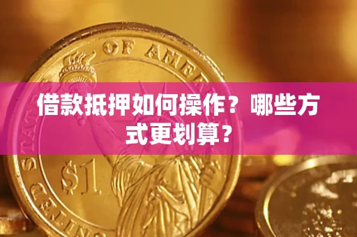 武汉借款抵押如何操作？哪些方式更划算？