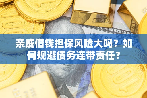 武汉亲戚借钱担保风险大吗？如何规避债务连带责任？