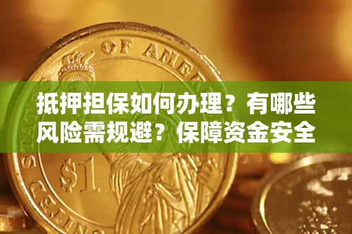 武汉抵押担保如何办理？有哪些风险需规避？保障资金安全