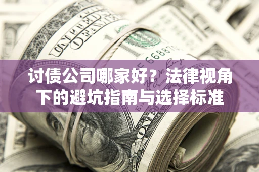 武汉讨债公司哪家好？法律视角下的避坑指南与选择标准