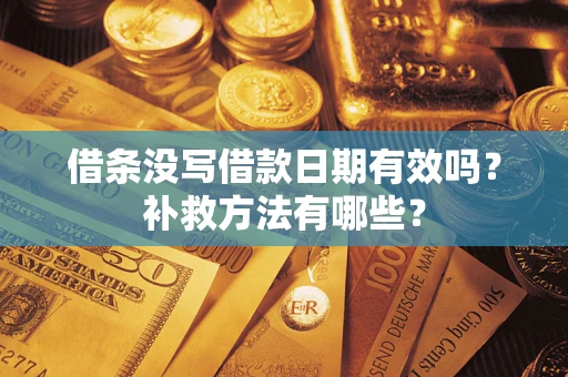 武汉借条没写借款日期有效吗?补救方法有哪些? 武汉借条没写借款日期有效吗?补救方法有哪些?