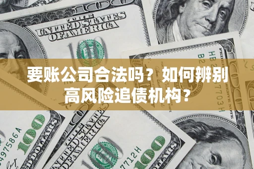 武汉要账公司合法吗？如何辨别高风险追债机构？