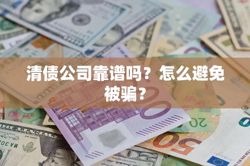 武汉清债公司靠谱吗？怎么避免被骗？