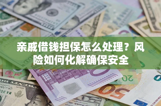 武汉亲戚借钱担保怎么处理？风险如何化解确保安全