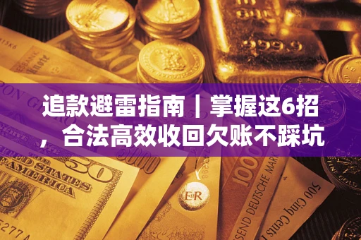 武汉追款避雷指南｜掌握这6招，合法高效收回欠账不踩坑