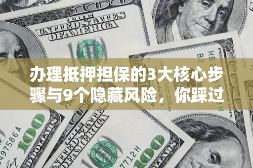 武汉办理抵押担保的3大核心步骤与9个隐藏风险，你踩过哪个坑？