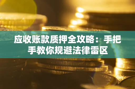 武汉应收账款质押全攻略：手把手教你规避法律雷区