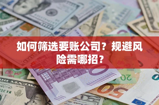 武汉如何筛选要账公司？规避风险需哪招？