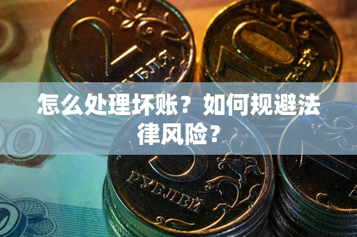 武汉怎么处理坏账？如何规避法律风险？