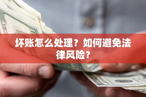武汉坏账怎么处理？如何避免法律风险？