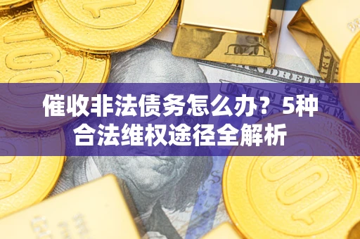 武汉催收非法债务怎么办？5种合法维权途径全解析