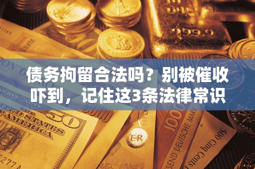 武汉债务拘留合法吗?别被催收吓到,记住这3条法律常识 武汉债务拘留合法吗?别被催收吓到,记住这3条法律常识