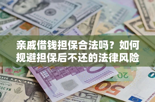 武汉亲戚借钱担保合法吗？如何规避担保后不还的法律风险？