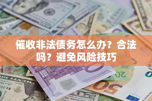 武汉催收非法债务怎么办？合法吗？避免风险技巧