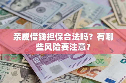 武汉亲戚借钱担保合法吗？有哪些风险要注意？