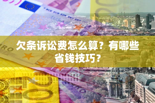 武汉欠条诉讼费怎么算？有哪些省钱技巧？