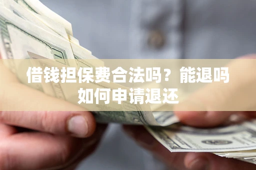 武汉借钱担保费合法吗？能退吗如何申请退还