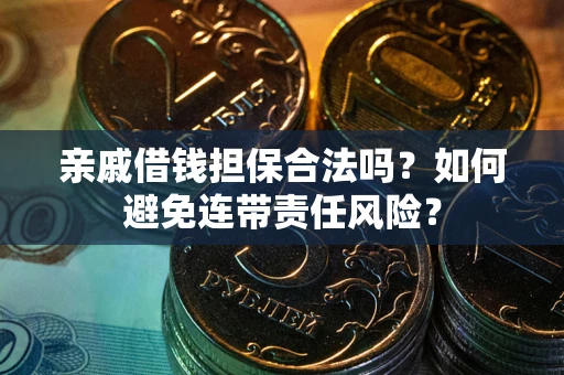 武汉亲戚借钱担保合法吗？如何避免连带责任风险？