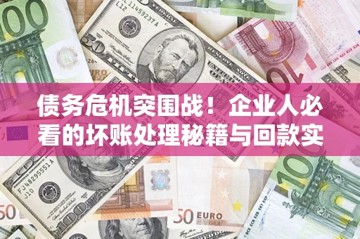 武汉债务危机突围战！企业人必看的坏账处理秘籍与回款实战指南