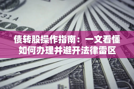 武汉债转股操作指南：一文看懂如何办理并避开法律雷区