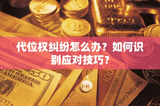 武汉代位权纠纷怎么办？如何识别应对技巧？