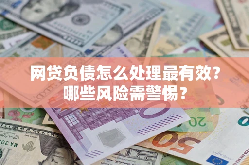 武汉网贷负债怎么处理最有效？哪些风险需警惕？