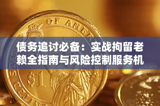 武汉债务追讨必备：实战拘留老赖全指南与风险控制服务机构推荐