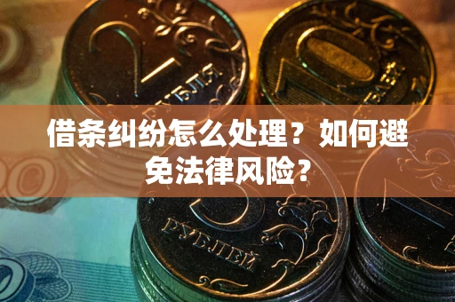 武汉借条纠纷怎么处理？如何避免法律风险？