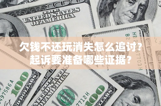 武汉欠钱不还玩消失怎么追讨？起诉要准备哪些证据？