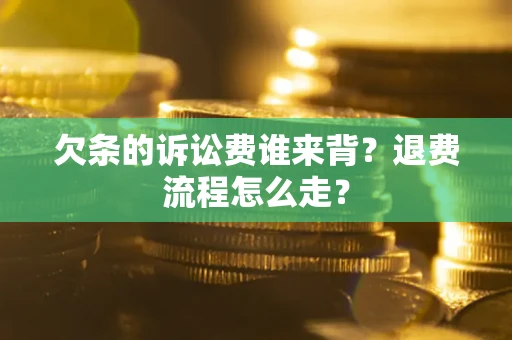 武汉欠条的诉讼费谁来背？退费流程怎么走？
