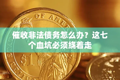 武汉催收非法债务怎么办？这七个血坑必须绕着走