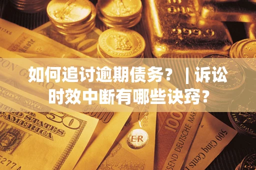 武汉如何追讨逾期债务？ | 诉讼时效中断有哪些诀窍？