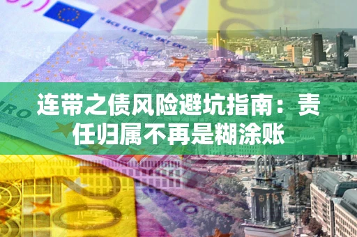 武汉连带之债风险避坑指南：责任归属不再是糊涂账