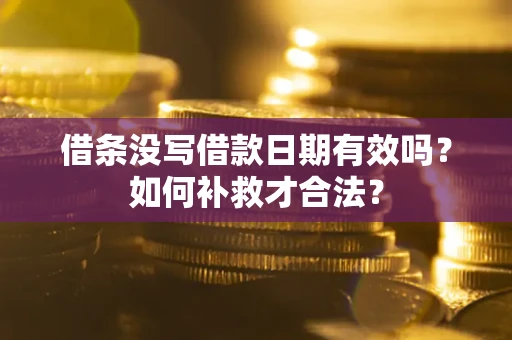 武汉借条没写借款日期有效吗？如何补救才合法？