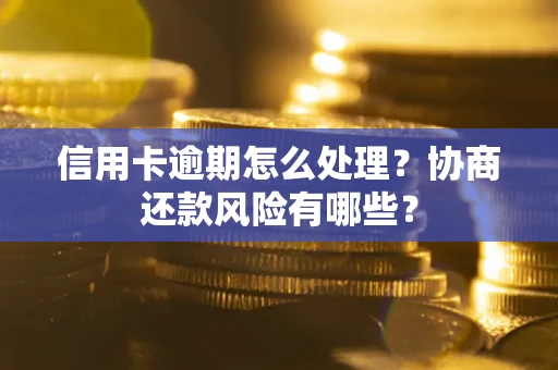 武汉信用卡逾期怎么处理？协商还款风险有哪些？